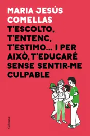 Portada T'escolto, t'entenc, t'estimo... i per això t'educaré sense sentir-me culpable